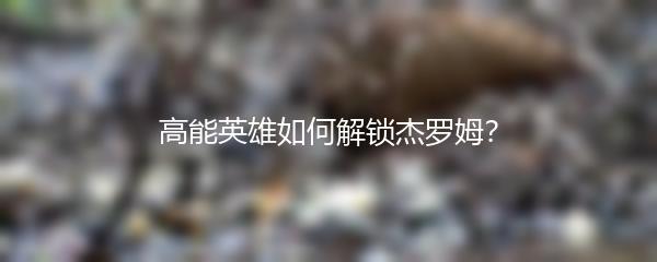 高能英雄如何解锁杰罗姆？