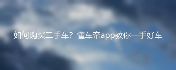 如何购买二手车？懂车帝app教你一手好车