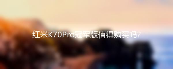 红米K70Pro冠军版值得购买吗？