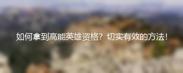 如何拿到高能英雄资格？切实有效的方法！