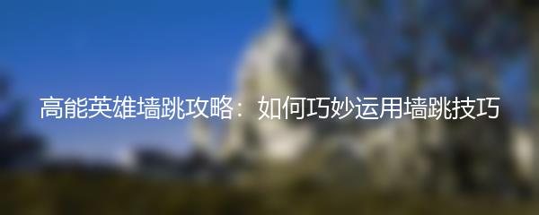 高能英雄墙跳攻略：如何巧妙运用墙跳技巧