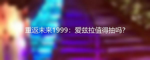 重返未来1999：爱兹拉值得抽吗？