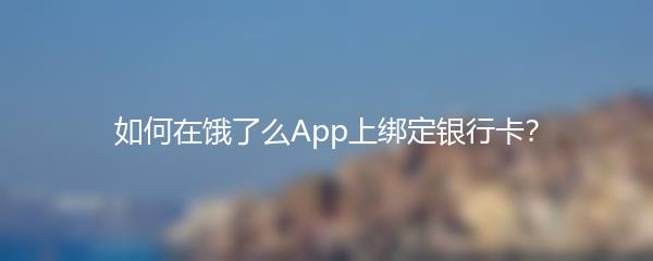 如何在饿了么App上绑定银行卡？