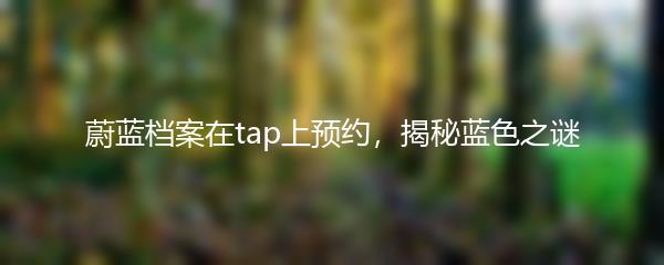 蔚蓝档案在tap上预约，揭秘蓝色之谜