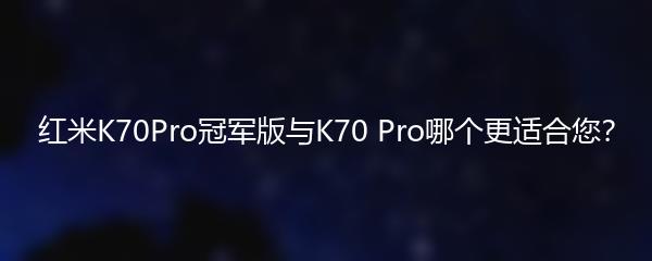 红米K70Pro冠军版与K70 Pro哪个更适合您？