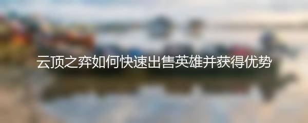 云顶之弈如何快速出售英雄并获得优势