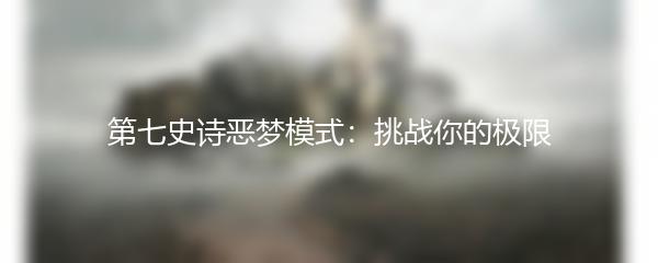 第七史诗恶梦模式：挑战你的极限