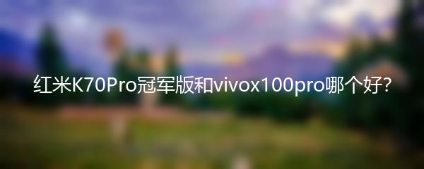 红米K70Pro冠军版和vivox100pro哪个好？