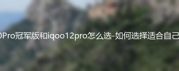 红米K70Pro冠军版和iqoo12pro怎么选-如何选择适合自己的手机？