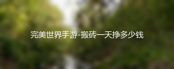 完美世界手游-搬砖一天挣多少钱