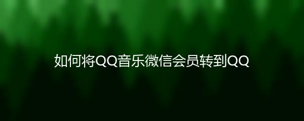 如何将QQ音乐微信会员转到QQ