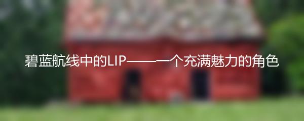 碧蓝航线中的LIP——一个充满魅力的角色