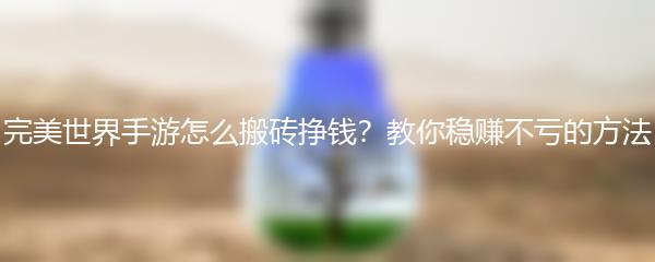 完美世界手游怎么搬砖挣钱？教你稳赚不亏的方法