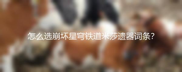 怎么选崩坏星穹铁道米莎遗器词条？