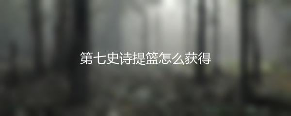 第七史诗提篮怎么获得