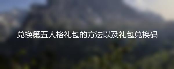 兑换第五人格礼包的方法以及礼包兑换码