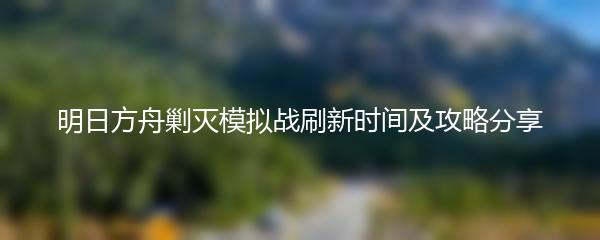 明日方舟剿灭模拟战刷新时间及攻略分享