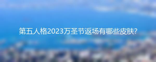 第五人格2023万圣节返场有哪些皮肤？