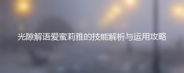 光隙解语爱蜜莉雅的技能解析与运用攻略