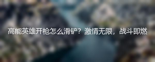 高能英雄开枪怎么滑铲？激情无限，战斗即燃