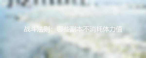 战斗法则：哪些副本不消耗体力值