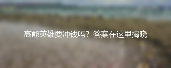 高能英雄要冲钱吗？答案在这里揭晓