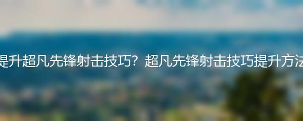 如何提升超凡先锋射击技巧？超凡先锋射击技巧提升方法分享