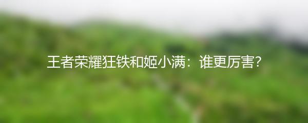 王者荣耀狂铁和姬小满：谁更厉害？