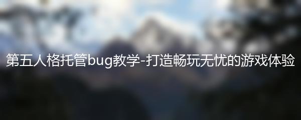 第五人格托管bug教学-打造畅玩无忧的游戏体验