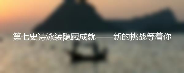 第七史诗泳装隐藏成就——新的挑战等着你