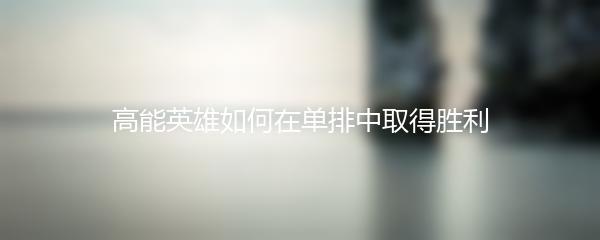 高能英雄如何在单排中取得胜利
