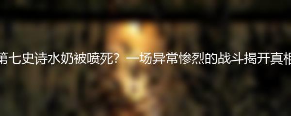 第七史诗水奶被喷死？一场异常惨烈的战斗揭开真相