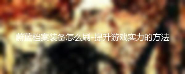 蔚蓝档案装备怎么刷-提升游戏实力的方法