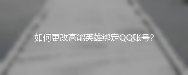 如何更改高能英雄绑定QQ账号？
