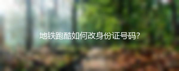 地铁跑酷如何改身份证号码？
