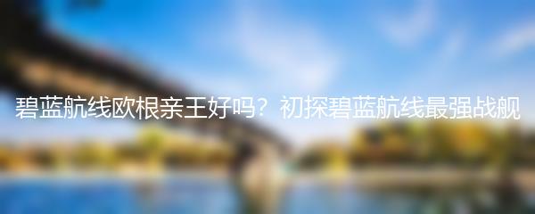 碧蓝航线欧根亲王好吗？初探碧蓝航线最强战舰