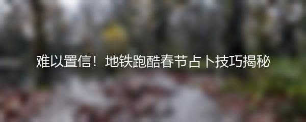 难以置信！地铁跑酷春节占卜技巧揭秘