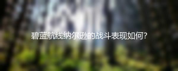 碧蓝航线纳尔逊的战斗表现如何？