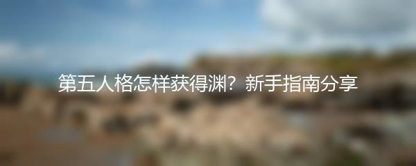 第五人格怎样获得渊？新手指南分享