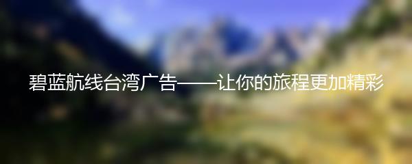 碧蓝航线台湾广告——让你的旅程更加精彩