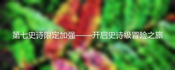 第七史诗限定加强——开启史诗级冒险之旅