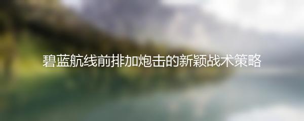 碧蓝航线前排加炮击的新颖战术策略