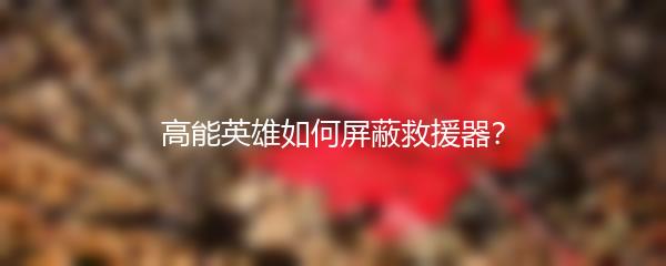 高能英雄如何屏蔽救援器？