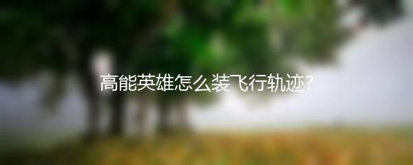 高能英雄怎么装飞行轨迹？