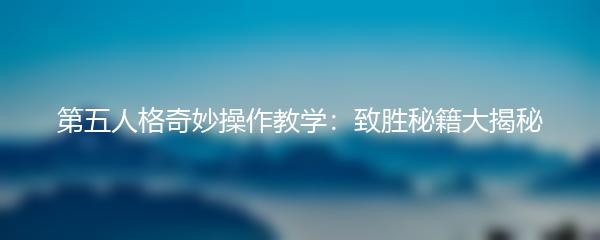 第五人格奇妙操作教学：致胜秘籍大揭秘