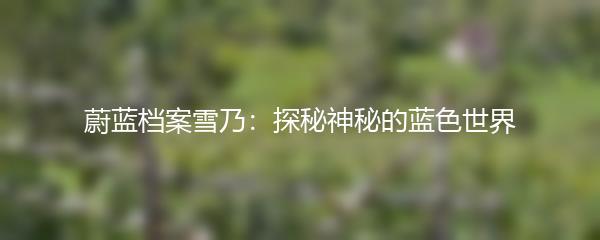 蔚蓝档案雪乃：探秘神秘的蓝色世界