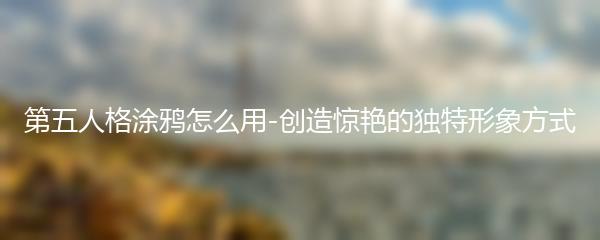 第五人格涂鸦怎么用-创造惊艳的独特形象方式