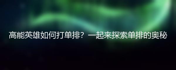 高能英雄如何打单排？一起来探索单排的奥秘