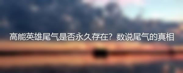 高能英雄尾气是否永久存在？数说尾气的真相