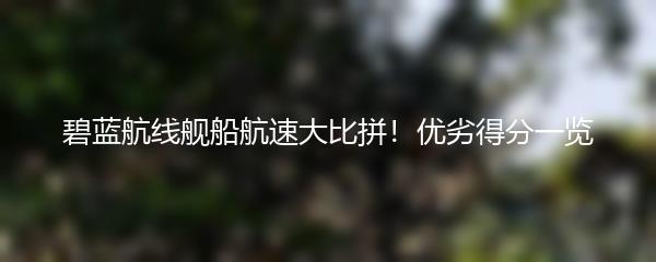 碧蓝航线舰船航速大比拼！优劣得分一览